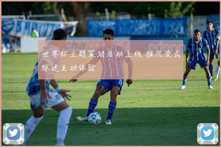 世界杯主题策划活动上线 推沉浸式球迷互动体验
