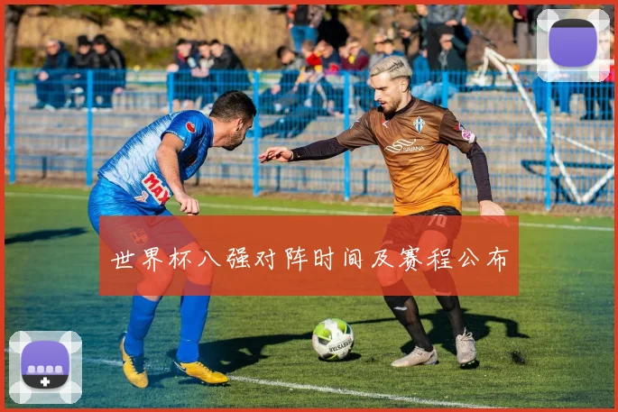 世界杯八强对阵时间及赛程公布