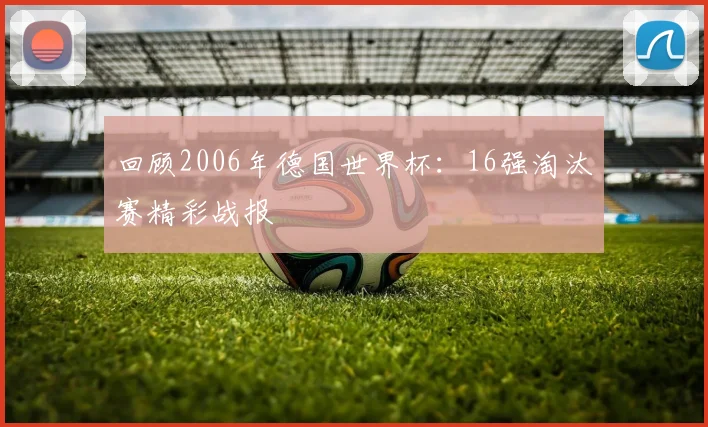 回顾2006年德国世界杯：16强淘汰赛精彩战报