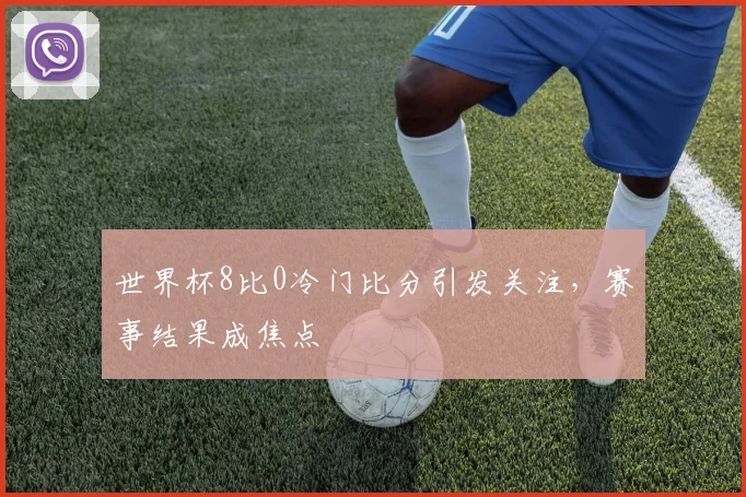 世界杯8比0冷门比分引发关注，赛事结果成焦点
