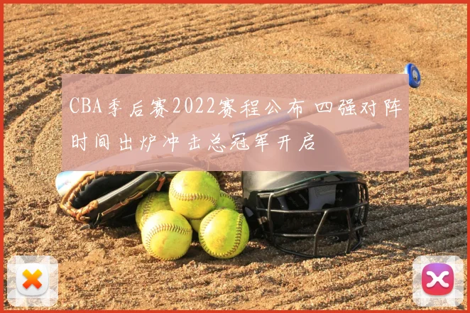CBA季后赛2022赛程公布 四强对阵时间出炉冲击总冠军开启
