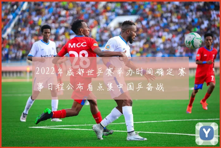 2022年成都世乒赛举办时间确定 赛事日程公布看点集中国乒备战