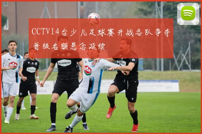 CCTV14台少儿足球赛开战各队争夺晋级名额悬念延续