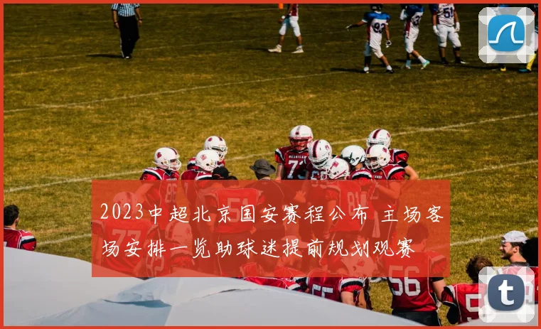 2023中超北京国安赛程公布 主场客场安排一览助球迷提前规划观赛