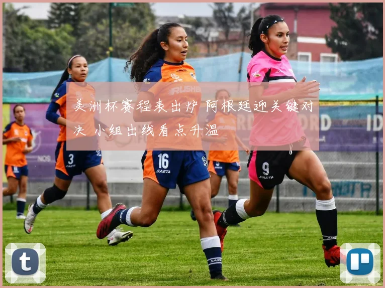 美洲杯赛程表出炉 阿根廷迎关键对决 小组出线看点升温