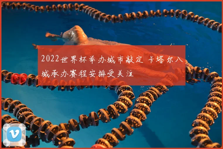 2022世界杯举办城市敲定 卡塔尔八城承办赛程安排受关注