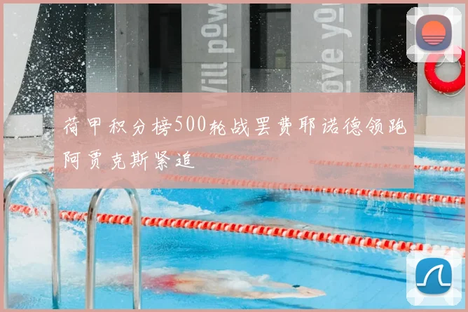 荷甲积分榜500轮战罢费耶诺德领跑阿贾克斯紧追