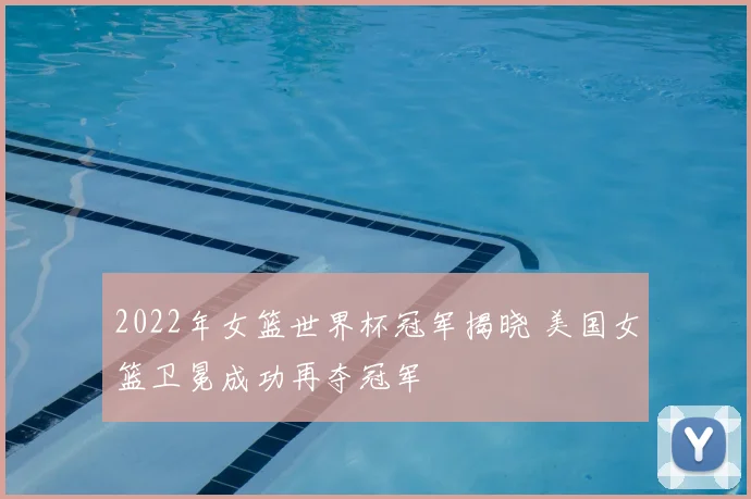2022年女篮世界杯冠军揭晓 美国女篮卫冕成功再夺冠军