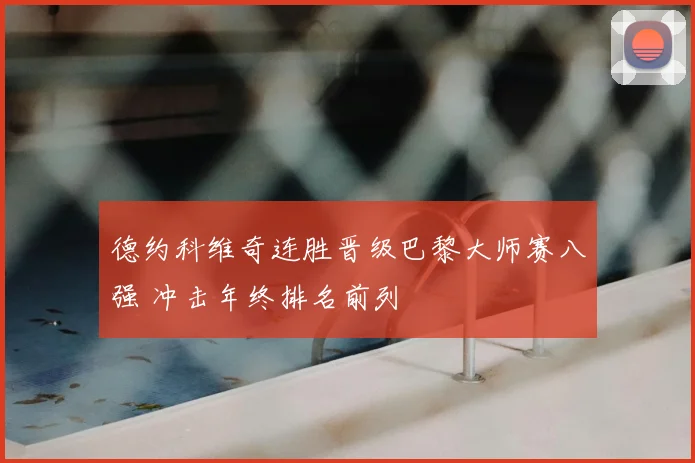 德约科维奇连胜晋级巴黎大师赛八强 冲击年终排名前列