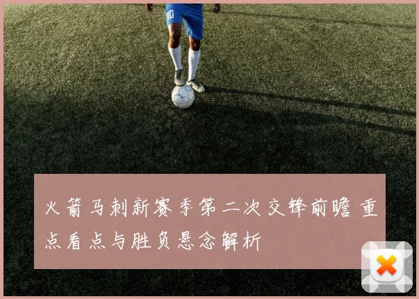 火箭马刺新赛季第二次交锋前瞻 重点看点与胜负悬念解析