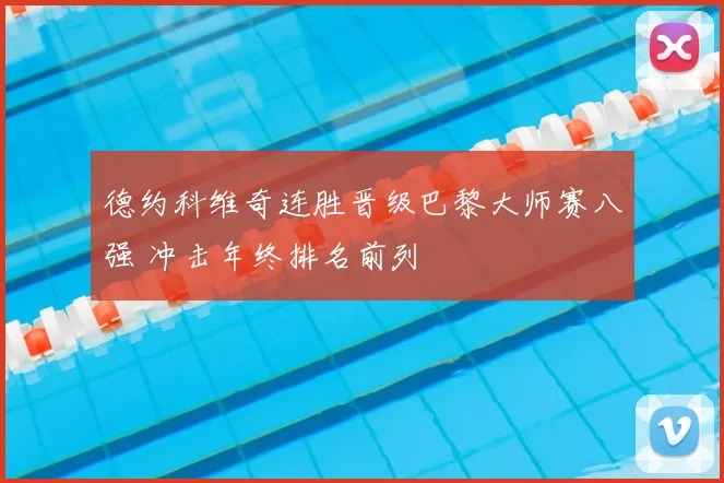 德约科维奇连胜晋级巴黎大师赛八强 冲击年终排名前列