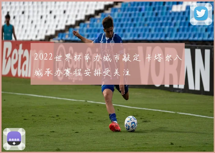 2022世界杯举办城市敲定 卡塔尔八城承办赛程安排受关注