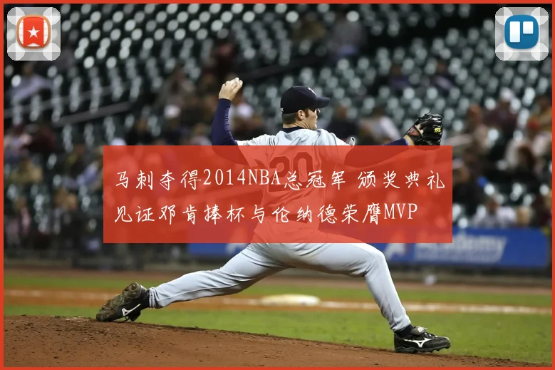 马刺夺得2014NBA总冠军 颁奖典礼见证邓肯捧杯与伦纳德荣膺MVP