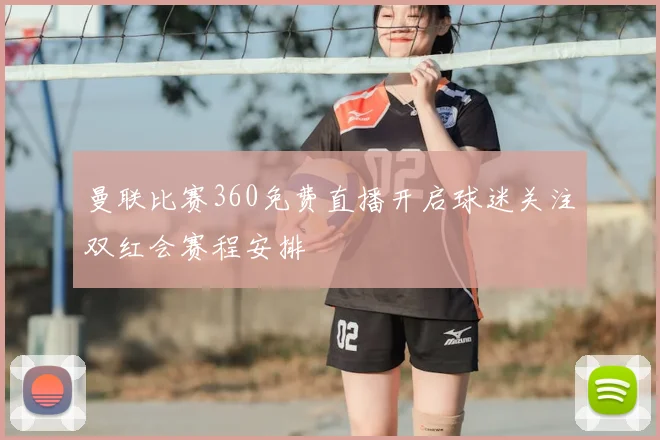 曼联比赛360免费直播开启球迷关注双红会赛程安排