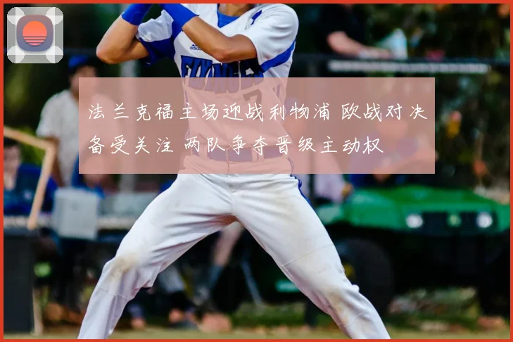 法兰克福主场迎战利物浦 欧战对决备受关注 两队争夺晋级主动权