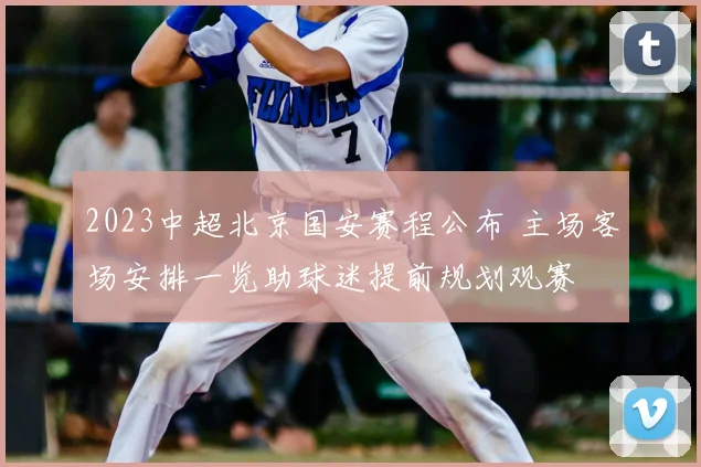 2023中超北京国安赛程公布 主场客场安排一览助球迷提前规划观赛