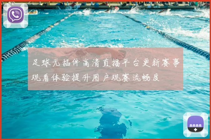 足球无插件高清直播平台更新赛事观看体验提升用户观赛流畅度