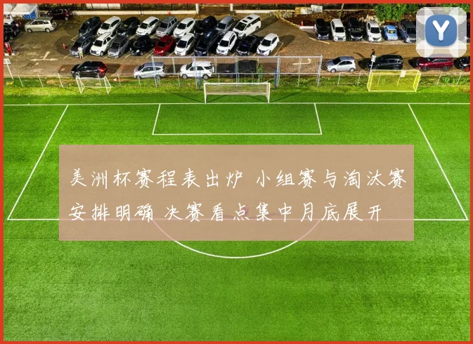 美洲杯赛程表出炉 小组赛与淘汰赛安排明确 决赛看点集中月底展开