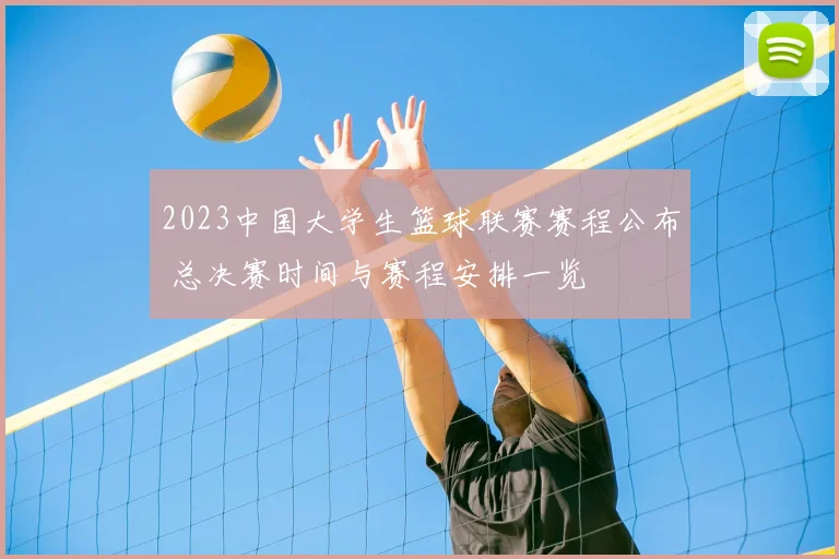 2023中国大学生篮球联赛赛程公布 总决赛时间与赛程安排一览