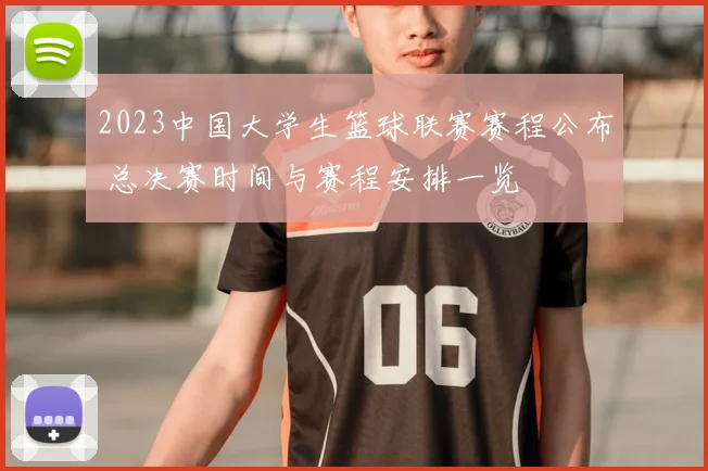 2023中国大学生篮球联赛赛程公布 总决赛时间与赛程安排一览