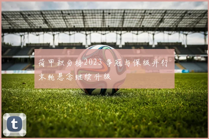 荷甲积分榜2023 争冠与保级并行 末轮悬念继续升级