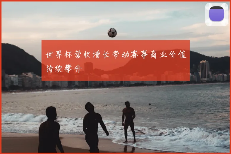 世界杯营收增长带动赛事商业价值持续攀升