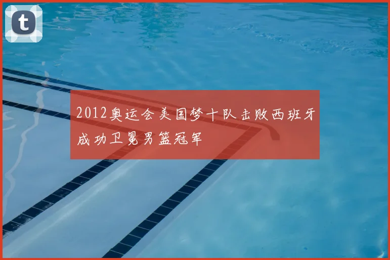 2012奥运会美国梦十队击败西班牙成功卫冕男篮冠军
