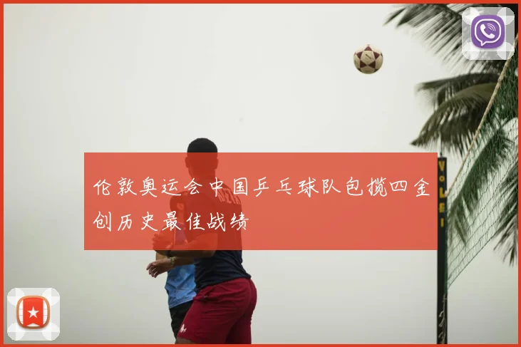 伦敦奥运会中国乒乓球队包揽四金创历史最佳战绩