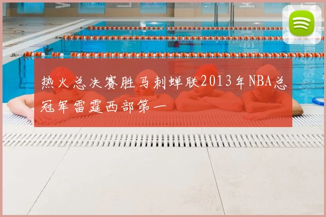 热火总决赛胜马刺蝉联2013年NBA总冠军雷霆西部第一