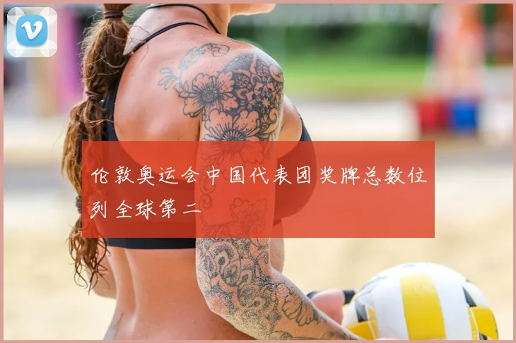 伦敦奥运会中国代表团奖牌总数位列全球第二