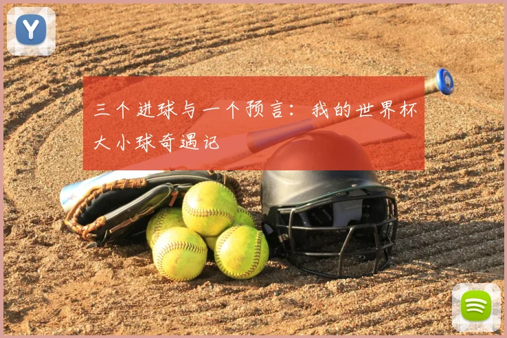 三个进球与一个预言:我的世界杯大小球奇遇记